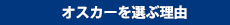 オスカーを選ぶ理由