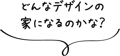 どんなデザインの家になるのかな？