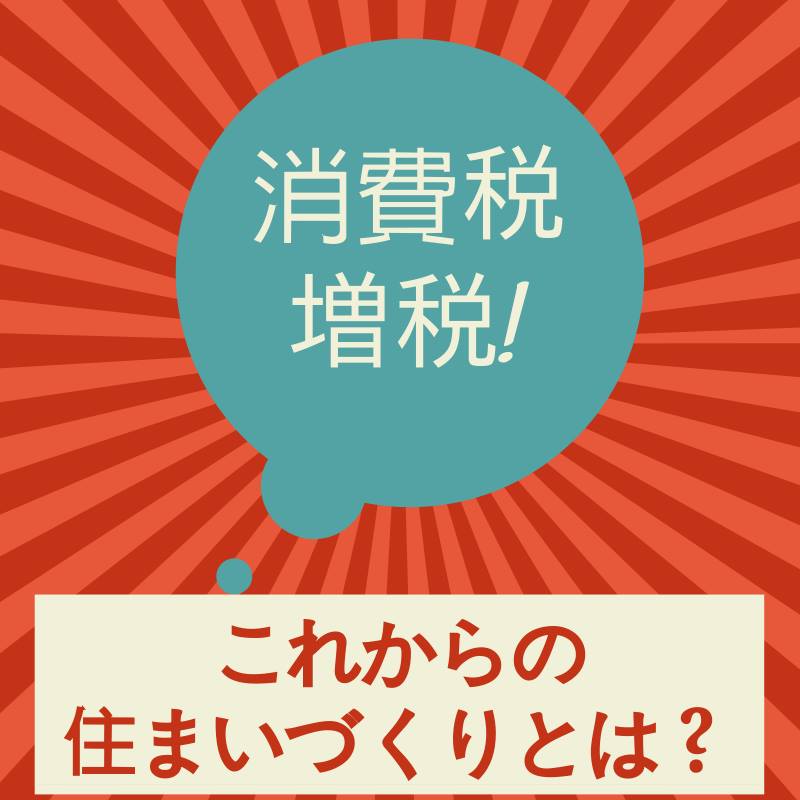 消費税増税後の賢い住まいづくり。ライフプランニングから始めよう。