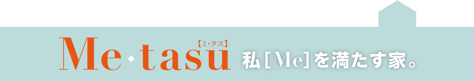 Me・tasu[ミ・タス]　私[me]を満たす家